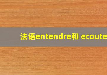 法语entendre和 ecouter